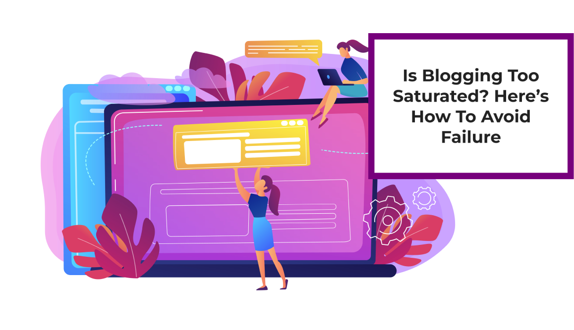 Is Blogging Too Saturated? Here’s How To Avoid Failure